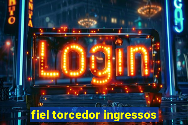 fiel torcedor ingressos